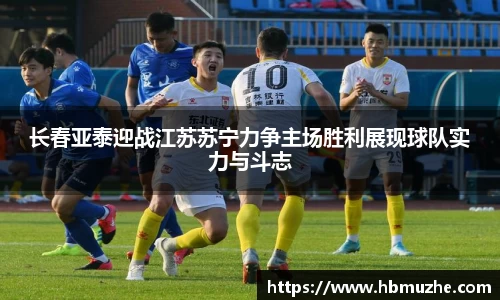 长春亚泰迎战江苏苏宁力争主场胜利展现球队实力与斗志