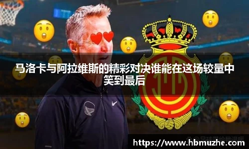 马洛卡与阿拉维斯的精彩对决谁能在这场较量中笑到最后